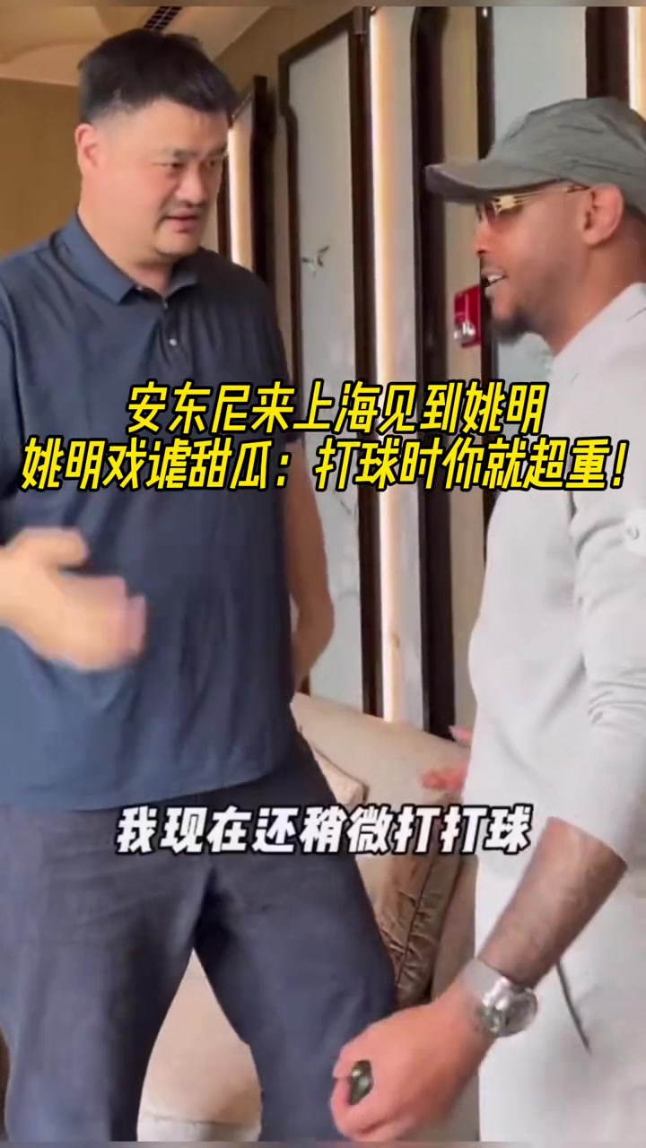 安东尼来上海见到姚明姚明打趣到打球时你就超重