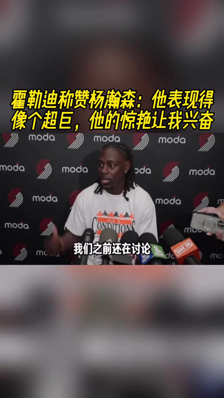 霍勒迪称赞杨瀚森他表现得像个超巨他的表现让我兴奋