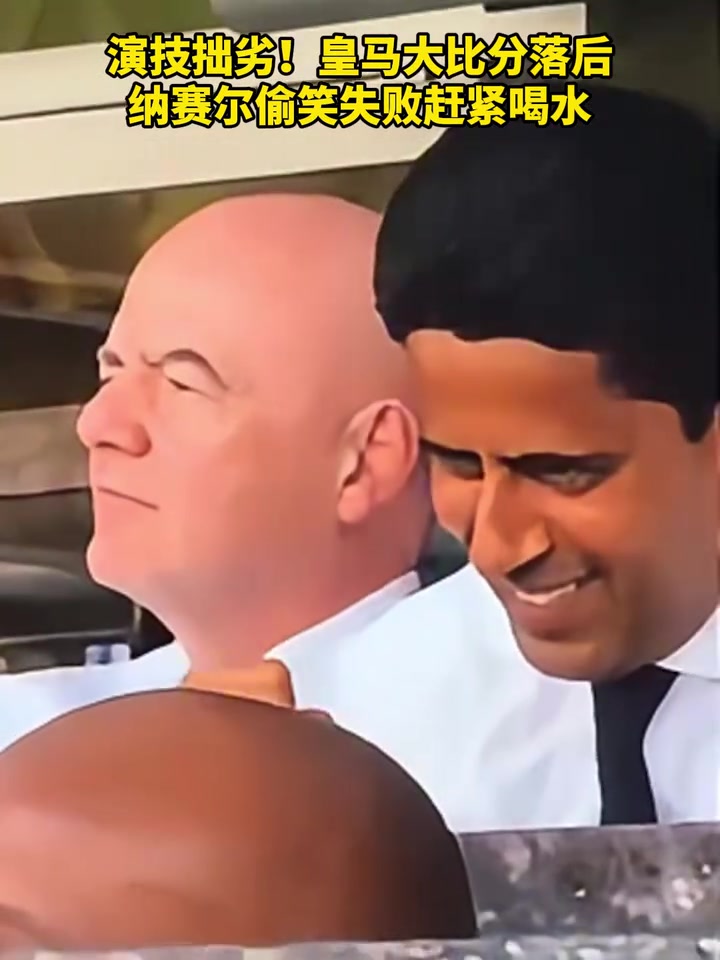 演技拙劣皇马大比分落后纳赛尔憋笑失败赶紧喝水